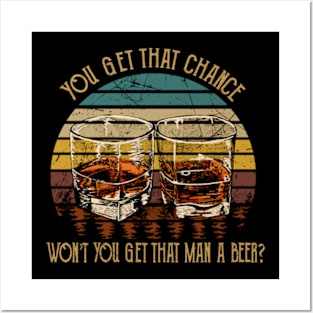 You get that chance, won’t you get that man a beer Whiskey Glasses Posters and Art